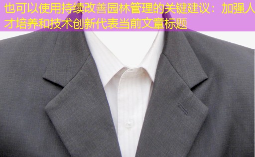 持续改善园林管理的关键建议:加强人才培养和技术创新 持续改善园林管理的关键建议:加强人才培养和技术创新
